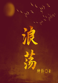 浪荡(古言1V1H)全文阅读_坤卦_格格党_笔趣阁作者:坤卦